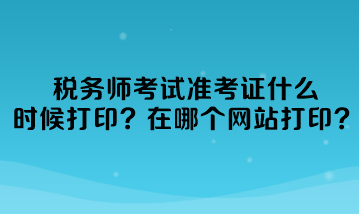 税务师考试准考证什么时候打印准考证？