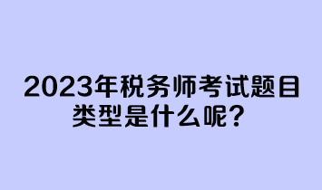 2023年税务师考试题目类型是什么呢？