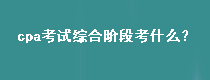 cpa考试综合阶段考什么？