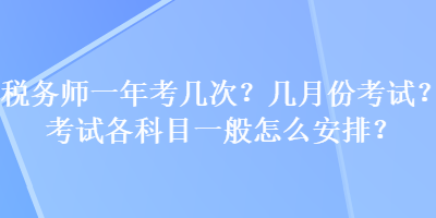 税务师一年考几次？几月份考试？考试各科目一般怎么安排？