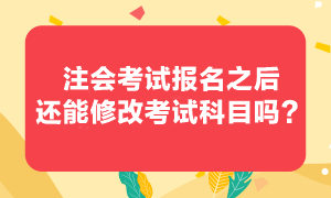 注会考试报考之后还可以修改报考科目吗？