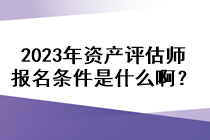 2023年资产评估师报名条件是什么啊？