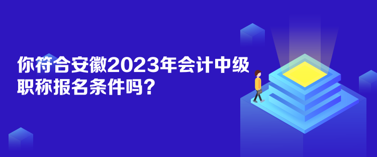 你符合安徽2023年会计中级职称报名条件吗？