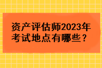 资产评估师2023年考试地点有哪些？