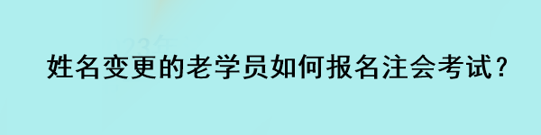 姓名变更的老学员如何报名注会考试？