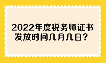 2022年度税务师证书发放时间几月几日？