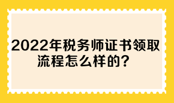 2022年税务师证书领取流程怎么样的？