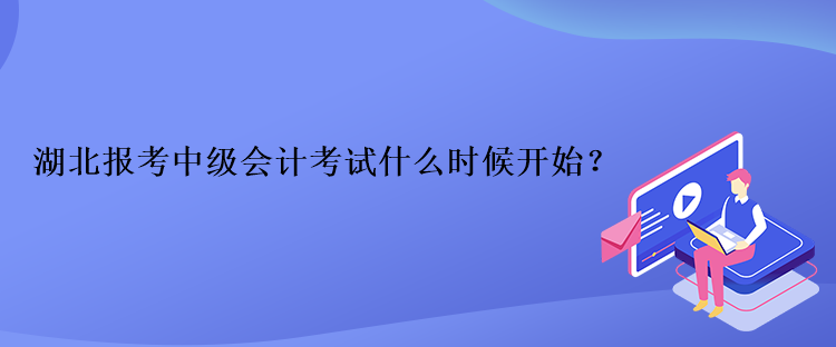 湖北报考中级会计考试什么时候开始？