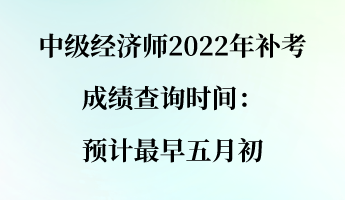 中级经济师2022年补考成绩查询时间：预计最早五月初