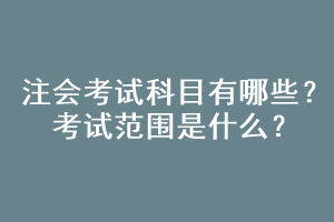 注会考试科目有哪些？考试范围是什么？