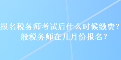 报名税务师考试后什么时候缴费？一般税务师在几月份报名？