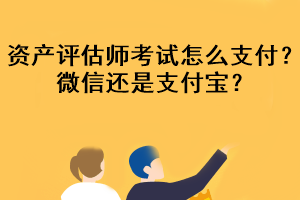 资产评估师考试怎么支付？微信还是支付宝？