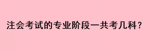 注会考试的专业阶段一共考几科？