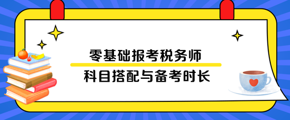 零基础报考税务师科目搭配与备考时长