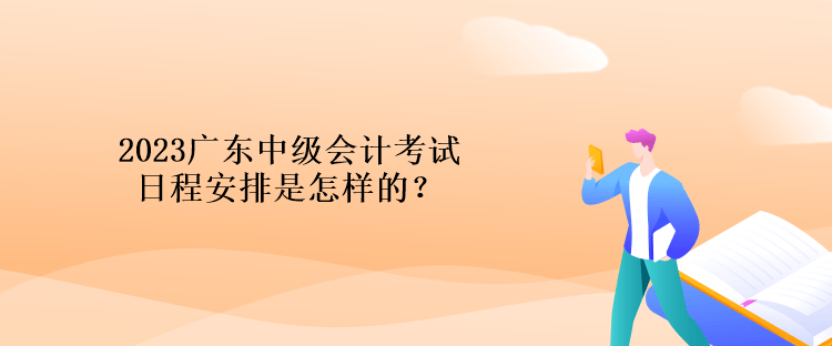 2023广东中级会计考试日程安排是怎样的？