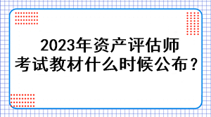 2023年资产评估师考试教材什么时候公布？