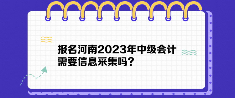 报名河南2023年中级会计需要信息采集吗？