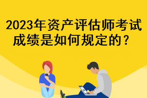 2023年资产评估师考试成绩是如何规定的？