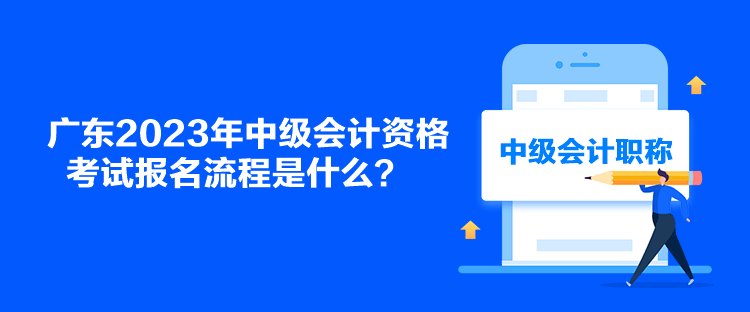 广东2023年中级会计资格考试报名流程是什么？