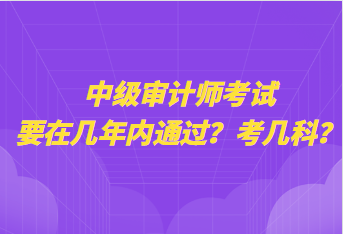 中级审计师考试要在几年内通过？考几科？