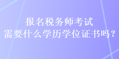 报名税务师考试需要什么学历学位证书吗？