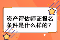 资产评估师证报名条件是什么样的？