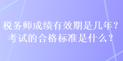 税务师成绩有效期是几年？考试的合格标准是什么？