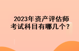 2023年资产评估师考试科目有哪几个？