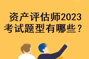 资产评估师2023考试题型有哪些？