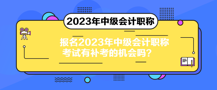 报名2023年中级会计职称考试有补考的机会吗？