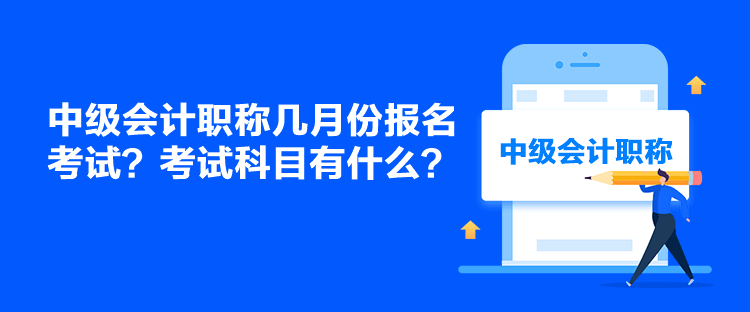 中级会计职称几月份报名考试？考试科目有什么？