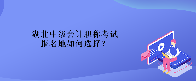 湖北中级会计职称考试报名地如何选择？