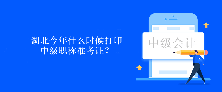 湖北今年什么时候打印中级职称准考证？