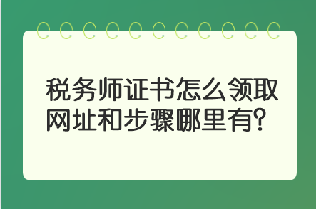 税务师证书怎么领取 网址和步骤哪里有？