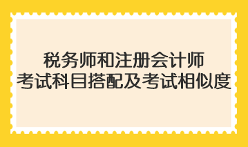 税务师和注册会计师考试科目搭配及考试相似度