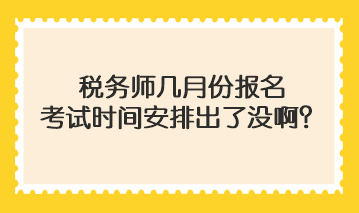 税务师几月份报名考试时间安排出了没啊？