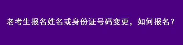 注会老考生报名姓名或身份证号码变更，如何报名？