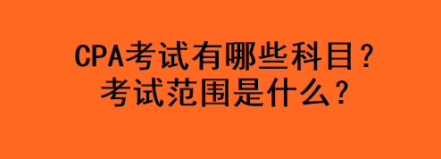 CPA考试有哪些科目？考试范围是什么？