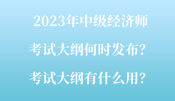 2023年中级经济师考试大纲何时发布？考试大纲有什么用？