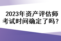 2023年资产评估师考试时间确定了吗？