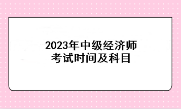 2023年中级经济师考试时间及科目