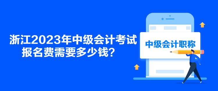 浙江2023年中级会计考试报名费需要多少钱？