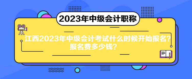 江西2023年中级会计考试什么时候开始报名？报名费多少钱？