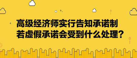 高级经济师实行告知承诺制，若虚假承诺会受到什么处理？