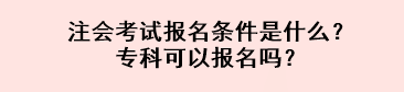 注会考试报名条件是什么？专科可以报名吗？