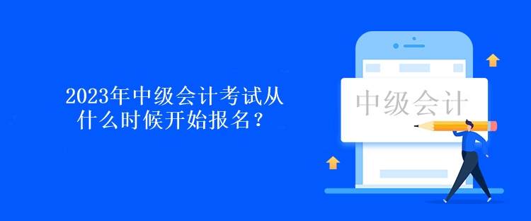 2023年中级会计考试从什么时候开始报名？