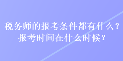 税务师的报考条件都有什么？报考时间在什么时候？