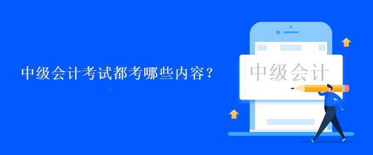 中级会计考试都考哪些内容？