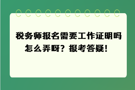 税务师报名需要工作证明吗怎么弄呀？