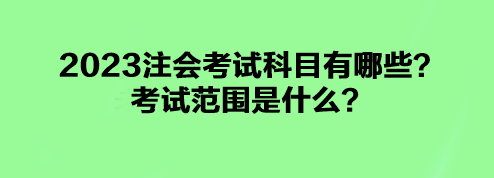 2023注会考试科目有哪些？考试范围是什么？